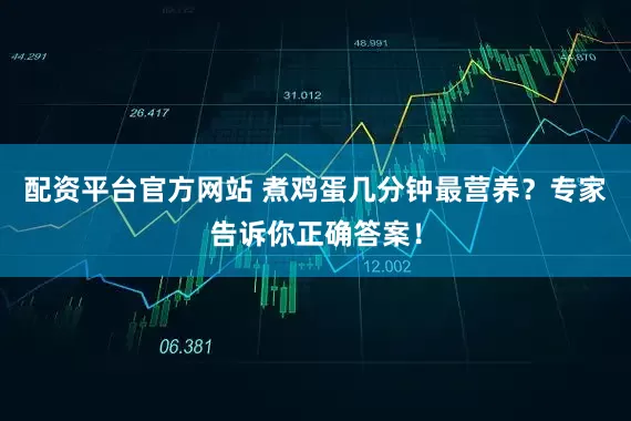 配资平台官方网站 煮鸡蛋几分钟最营养？专家告诉你正确答案！