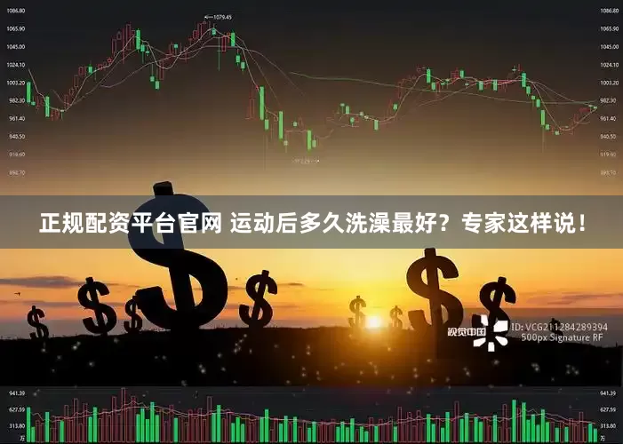 正规配资平台官网 运动后多久洗澡最好？专家这样说！