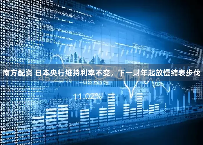 南方配资 日本央行维持利率不变，下一财年起放慢缩表步伐