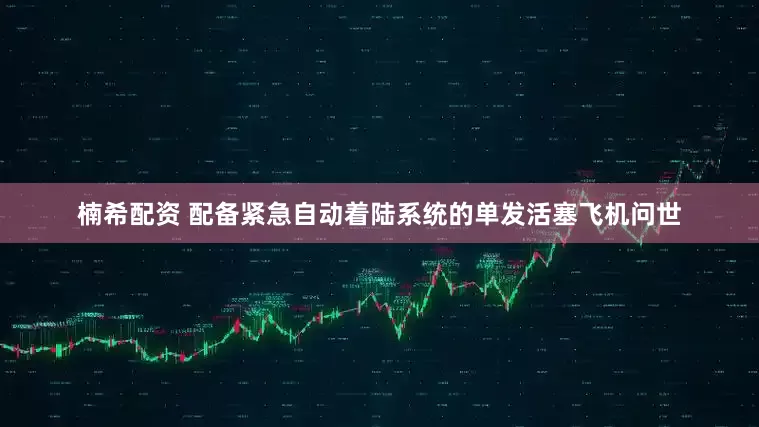 楠希配资 配备紧急自动着陆系统的单发活塞飞机问世