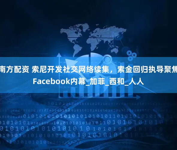 南方配资 索尼开发社交网络续集，索金回归执导聚焦Facebook内幕_加菲_西和_人人