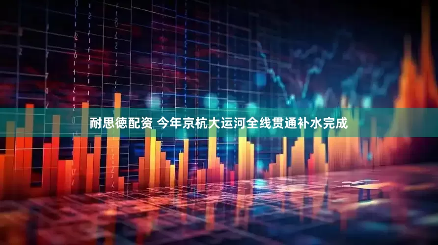 耐思徳配资 今年京杭大运河全线贯通补水完成