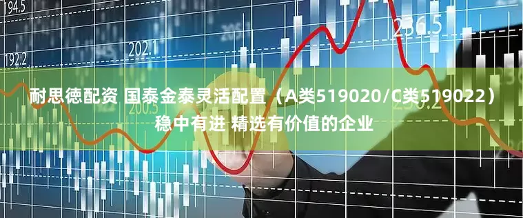 耐思徳配资 国泰金泰灵活配置（A类519020/C类519022） 稳中有进 精选有价值的企业