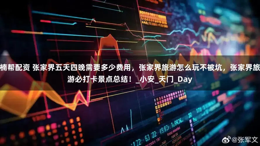 楠帮配资 张家界五天四晚需要多少费用，张家界旅游怎么玩不被坑，张家界旅游必打卡景点总结！_小安_天门_Day