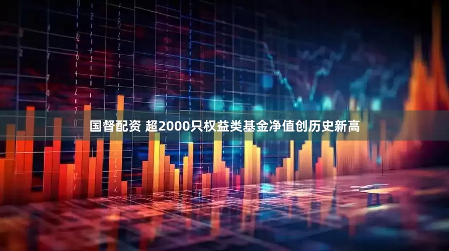 国督配资 超2000只权益类基金净值创历史新高
