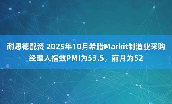 耐思徳配资 2025年10月希腊Markit制造业采购经理人指数PMI为53.5，前月为52