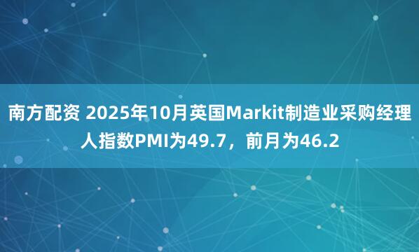 南方配资 2025年10月英国Markit制造业采购经理人指数PMI为49.7，前月为46.2