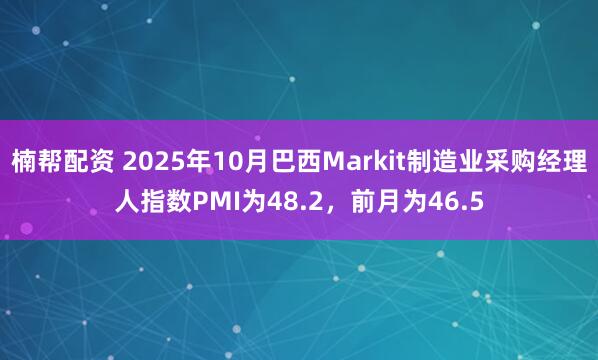 楠帮配资 2025年10月巴西Markit制造业采购经理人指数PMI为48.2，前月为46.5